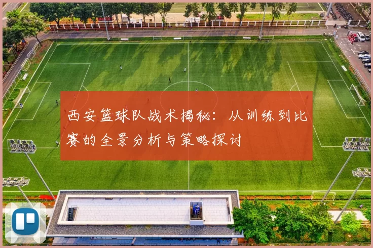 西安篮球队战术揭秘：从训练到比赛的全景分析与策略探讨