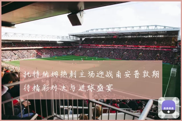 托特纳姆热刺主场迎战南安普敦期待精彩对决与进球盛宴
