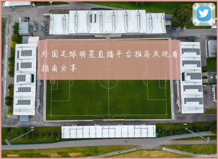 外国足球明星直播平台推荐及观看指南分享