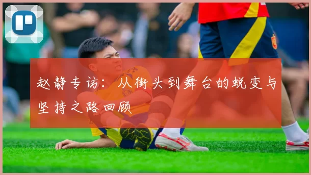 赵静专访：从街头到舞台的蜕变与坚持之路回顾
