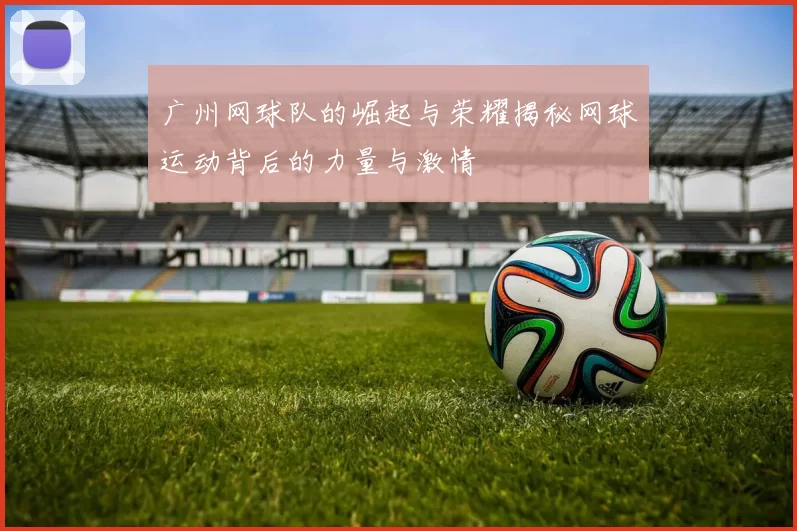 广州网球队的崛起与荣耀揭秘网球运动背后的力量与激情