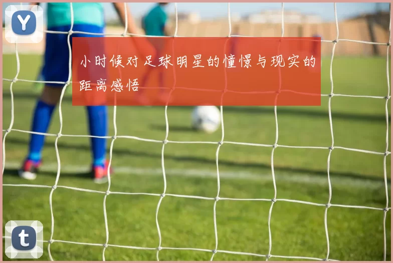 小时候对足球明星的憧憬与现实的距离感悟
