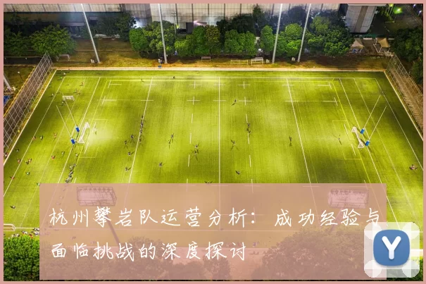 杭州攀岩队运营分析：成功经验与面临挑战的深度探讨