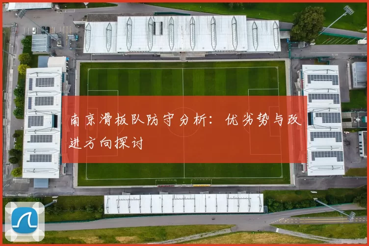 南京滑板队防守分析：优劣势与改进方向探讨