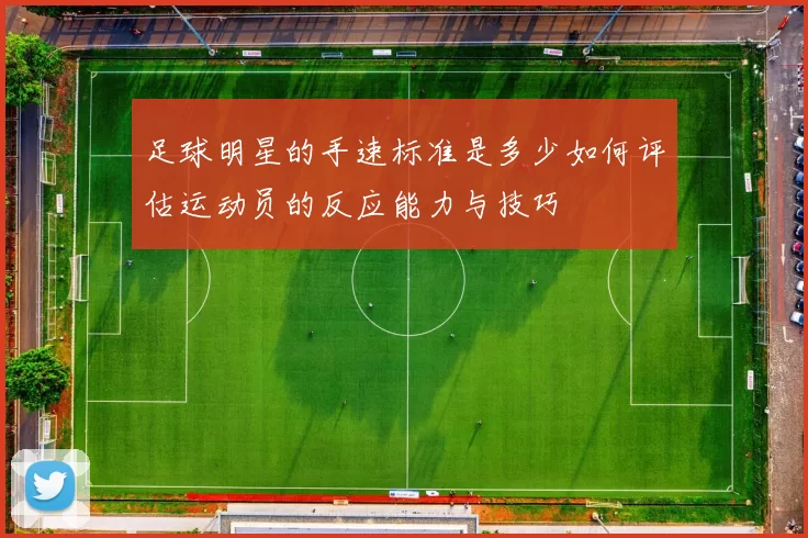 足球明星的手速标准是多少如何评估运动员的反应能力与技巧