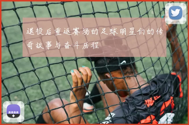 退役后重返赛场的足球明星们的传奇故事与奋斗历程