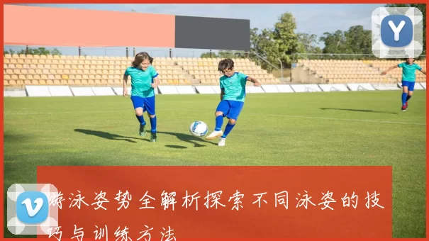游泳姿势全解析探索不同泳姿的技巧与训练方法