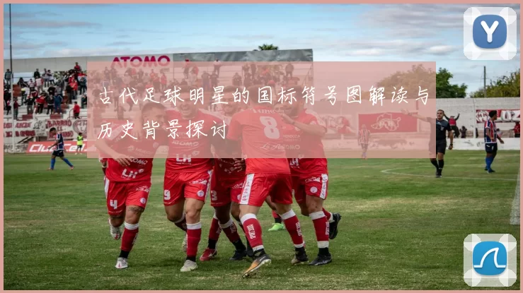 古代足球明星的国标符号图解读与历史背景探讨