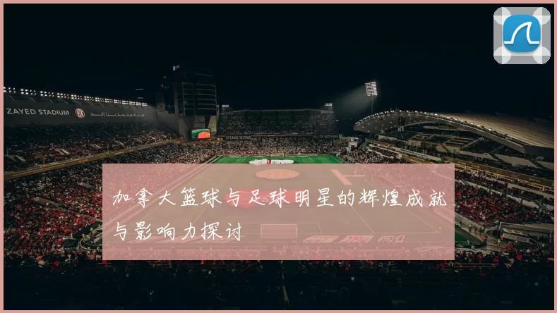 加拿大篮球与足球明星的辉煌成就与影响力探讨