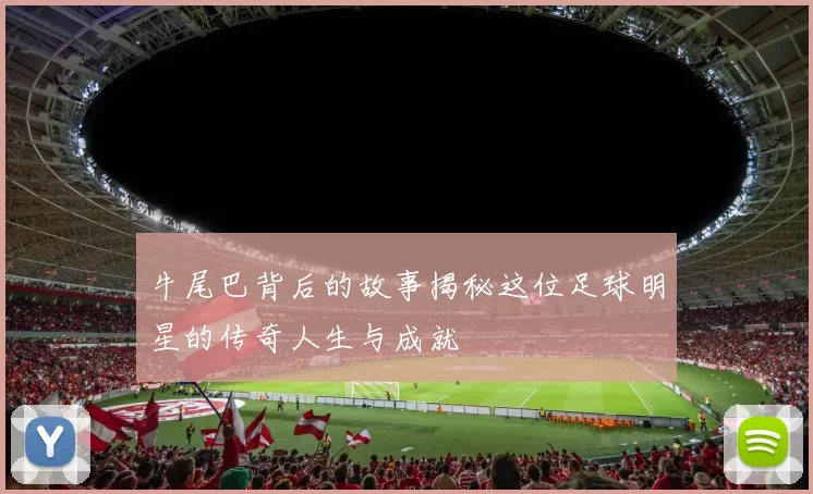 牛尾巴背后的故事揭秘这位足球明星的传奇人生与成就