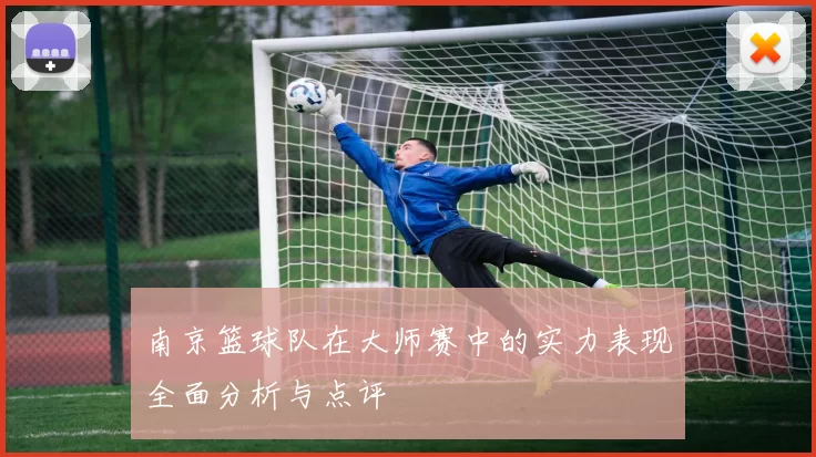 南京篮球队在大师赛中的实力表现全面分析与点评
