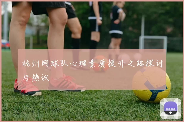 杭州网球队心理素质提升之路探讨与热议