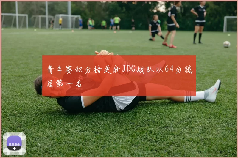 青年赛积分榜更新JDG战队以64分稳居第一名