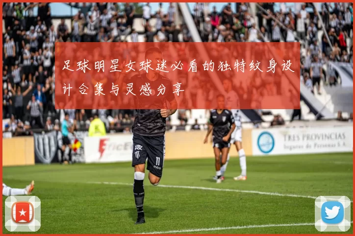足球明星女球迷必看的独特纹身设计合集与灵感分享