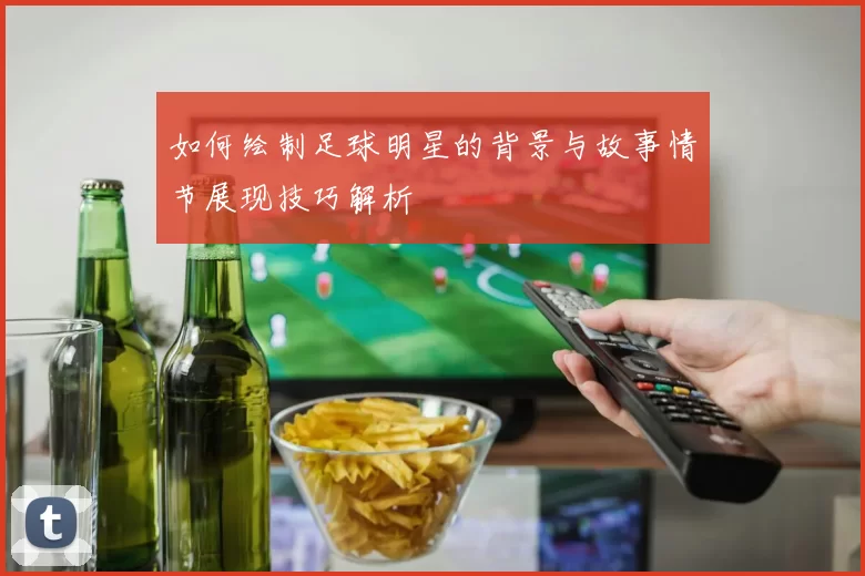 如何绘制足球明星的背景与故事情节展现技巧解析