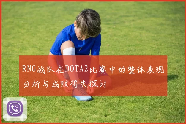 RNG战队在DOTA2比赛中的整体表现分析与成败得失探讨