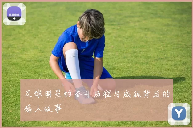 足球明星的奋斗历程与成就背后的感人故事