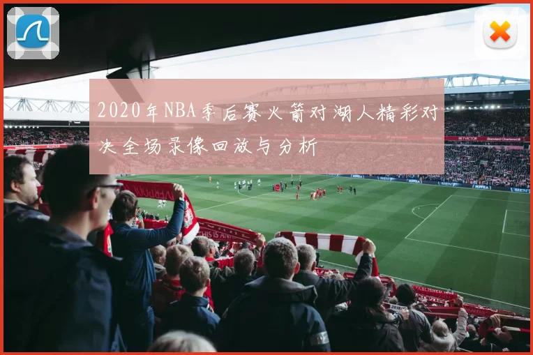 2020年NBA季后赛火箭对湖人精彩对决全场录像回放与分析