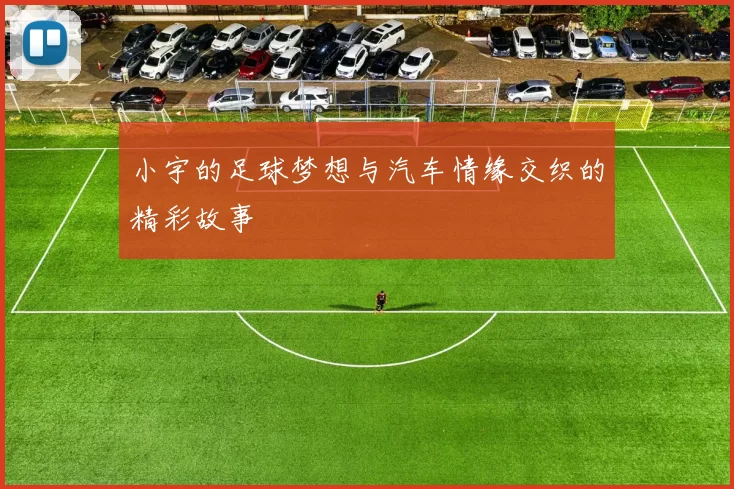 小宇的足球梦想与汽车情缘交织的精彩故事