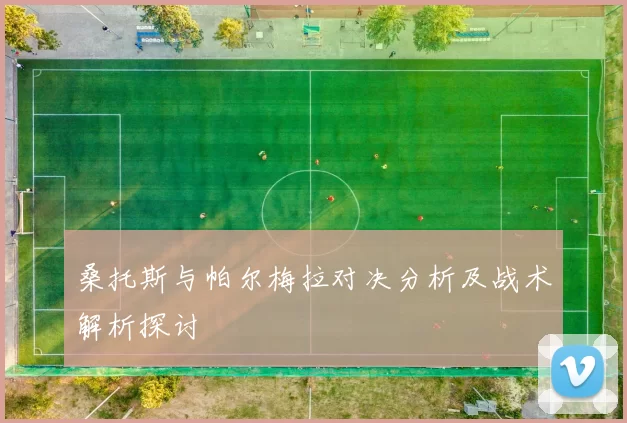 桑托斯与帕尔梅拉对决分析及战术解析探讨