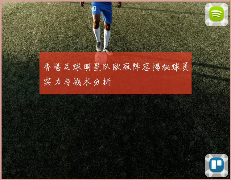 香港足球明星队欧冠阵容揭秘球员实力与战术分析