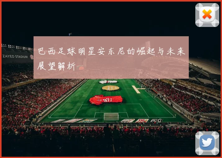 巴西足球明星安东尼的崛起与未来展望解析