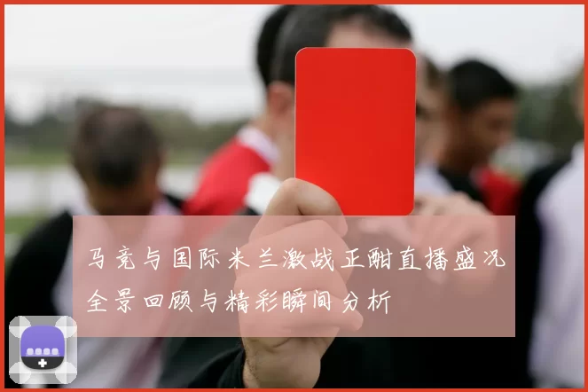 马竞与国际米兰激战正酣直播盛况全景回顾与精彩瞬间分析
