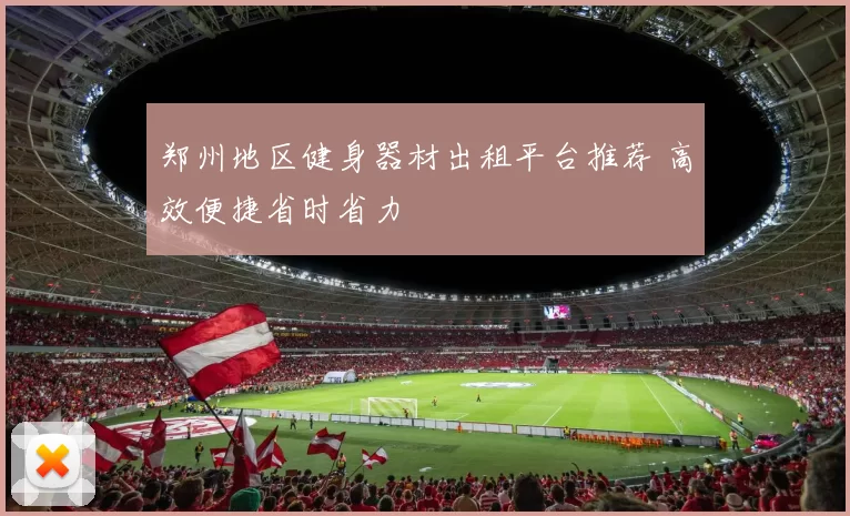 郑州地区健身器材出租平台推荐 高效便捷省时省力