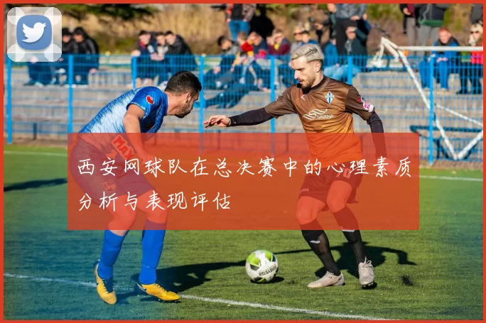 西安网球队在总决赛中的心理素质分析与表现评估