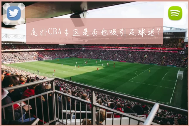 虎扑CBA专区是否也吸引足球迷？