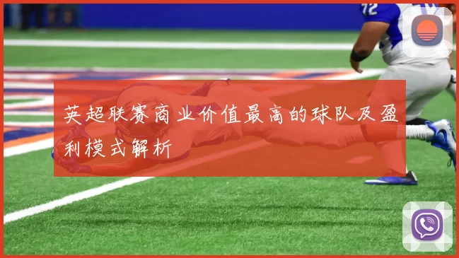 英超联赛商业价值最高的球队及盈利模式解析