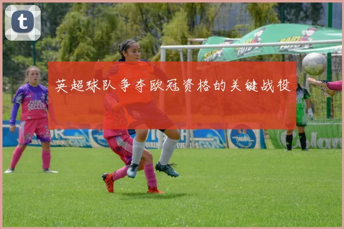 英超球队争夺欧冠资格的关键战役