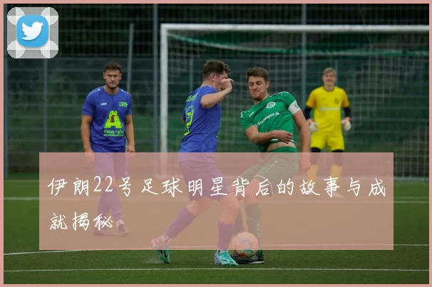 伊朗22号足球明星背后的故事与成就揭秘