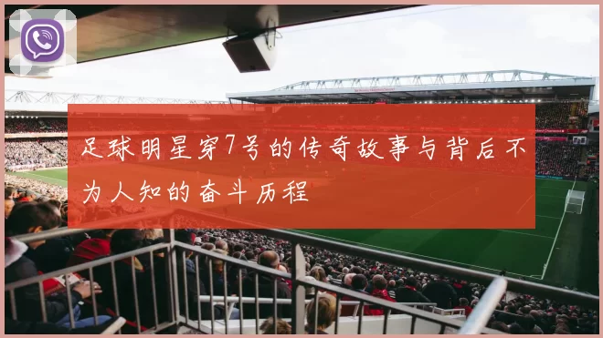 足球明星穿7号的传奇故事与背后不为人知的奋斗历程