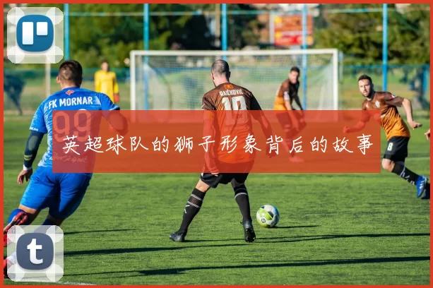 英超球队的狮子形象背后的故事