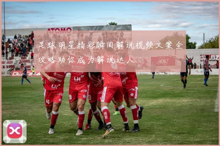 足球明星精彩瞬间解说视频文案全攻略助你成为解说达人