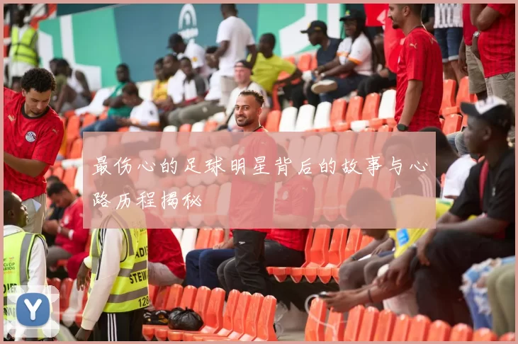 最伤心的足球明星背后的故事与心路历程揭秘