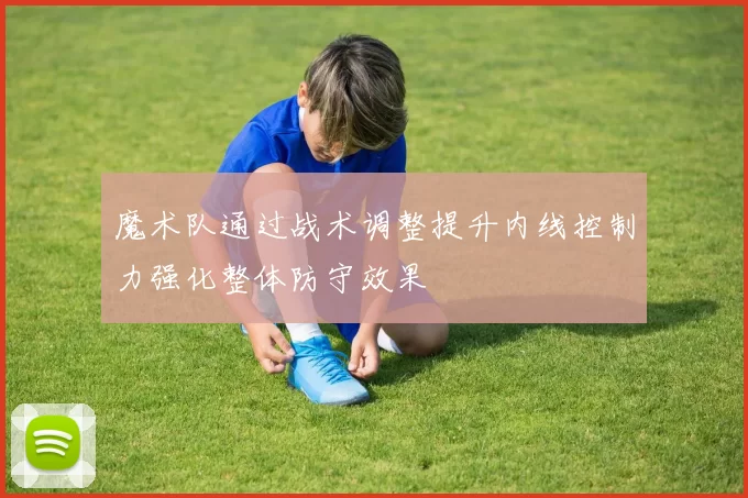 魔术队通过战术调整提升内线控制力强化整体防守效果