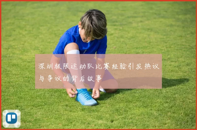 深圳极限运动队比赛经验引发热议与争议的背后故事