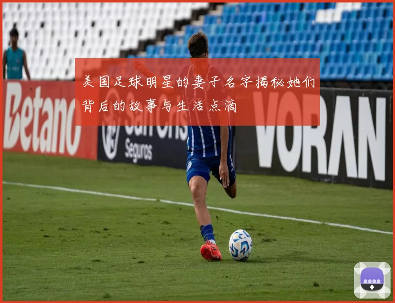 美国足球明星的妻子名字揭秘她们背后的故事与生活点滴