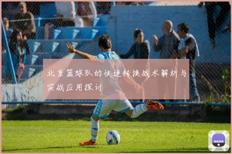 北京篮球队的快速转换战术解析与实战应用探讨