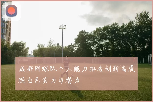 成都网球队个人能力排名创新高展现出色实力与潜力