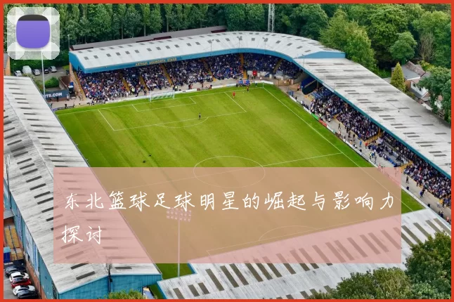 东北篮球足球明星的崛起与影响力探讨
