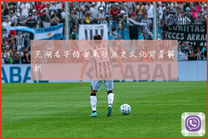 芜湖名字的由来与历史文化背景解析