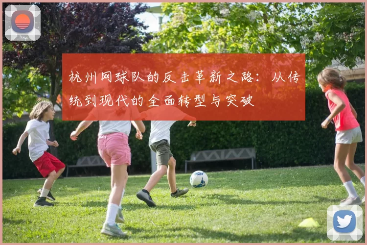 杭州网球队的反击革新之路：从传统到现代的全面转型与突破