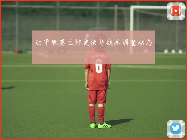 西甲联赛主帅更换与战术调整动态