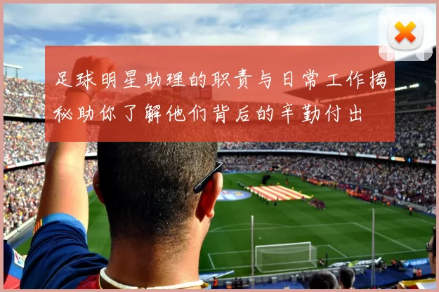 足球明星助理的职责与日常工作揭秘助你了解他们背后的辛勤付出
