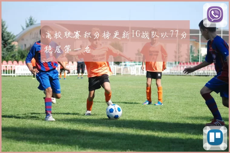 高校联赛积分榜更新IG战队以77分稳居第一名