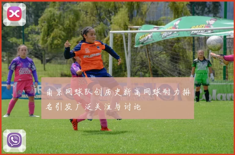 南京网球队创历史新高网球耐力排名引发广泛关注与讨论