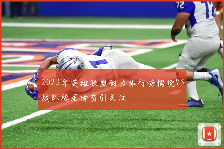 2023年英雄联盟耐力排行榜揭晓V5战队稳居榜首引关注